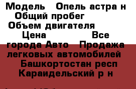  › Модель ­ Опель астра н › Общий пробег ­ 49 000 › Объем двигателя ­ 115 › Цена ­ 410 000 - Все города Авто » Продажа легковых автомобилей   . Башкортостан респ.,Караидельский р-н